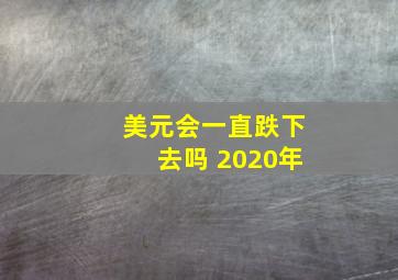 美元会一直跌下去吗 2020年